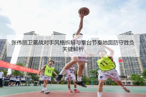 张伟丽卫冕战对手风格拆解与拳台节奏地面防守胜负关键解析
